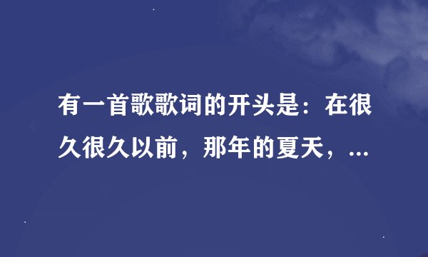 有一首歌歌词的开头是：在很久很久以前，那年的夏天，你拥有我，我拥有你...谁知道是什么歌？