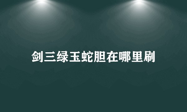 剑三绿玉蛇胆在哪里刷