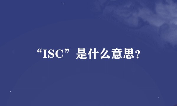 “ISC”是什么意思？