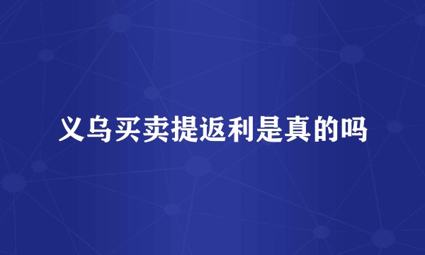 义乌买卖提返利是真的吗