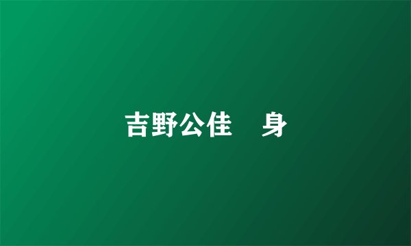 吉野公佳 身