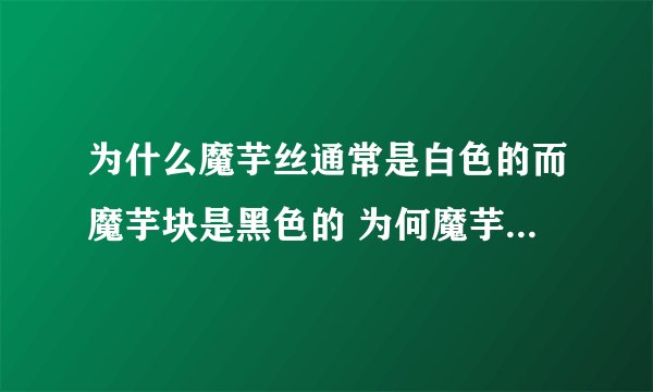 为什么魔芋丝通常是白色的而魔芋块是黑色的 为何魔芋丝通常是白色的而魔芋块是黑色的