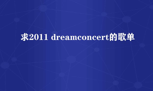求2011 dreamconcert的歌单