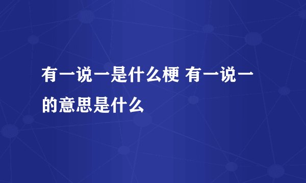 有一说一是什么梗 有一说一的意思是什么