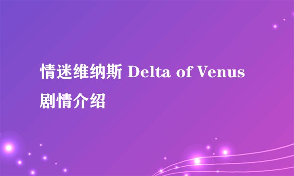 情迷维纳斯 Delta of Venus剧情介绍