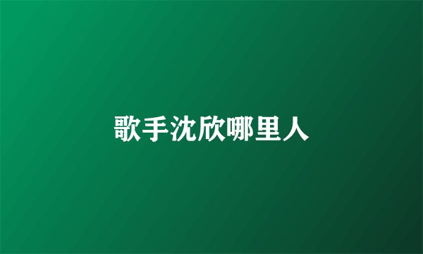 歌手沈欣哪里人