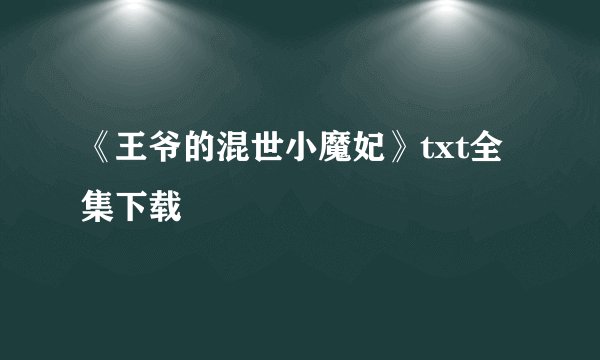 《王爷的混世小魔妃》txt全集下载