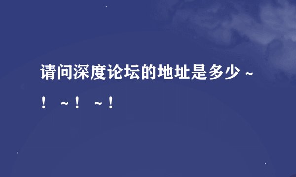 请问深度论坛的地址是多少~!~!~!