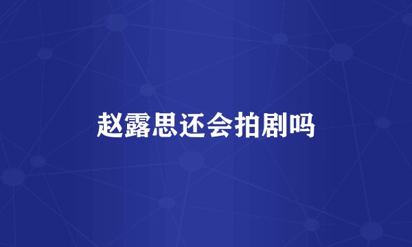 赵露思还会拍剧吗
