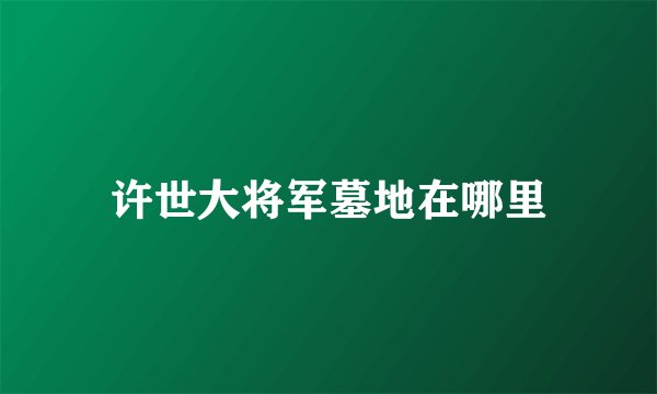 许世大将军墓地在哪里