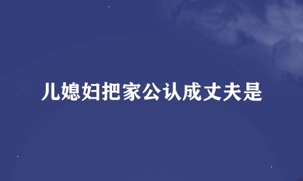 儿媳妇把家公认成丈夫是