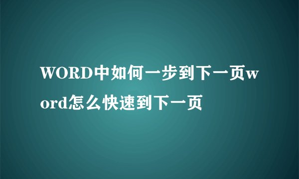 WORD中如何一步到下一页word怎么快速到下一页