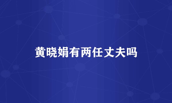 黄晓娟有两任丈夫吗