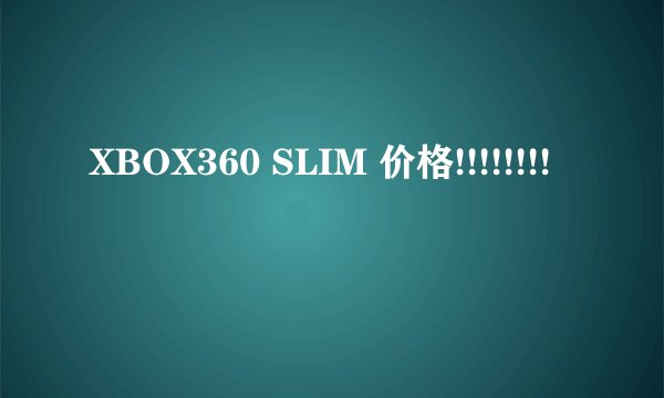 XBOX360 SLIM 价格!!!!!!!!