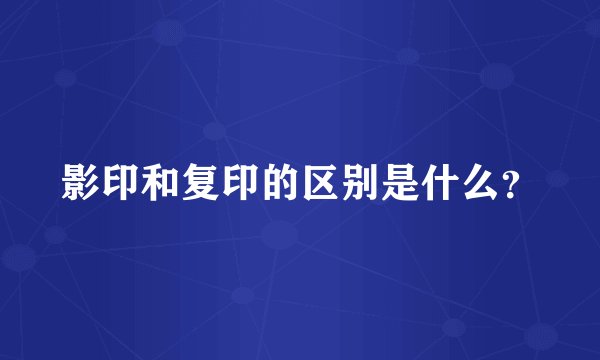 影印和复印的区别是什么?