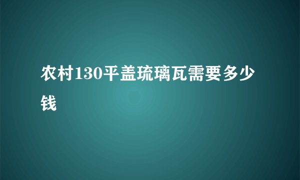 农村130平盖琉璃瓦需要多少钱