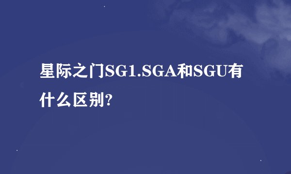 星际之门SG1.SGA和SGU有什么区别?