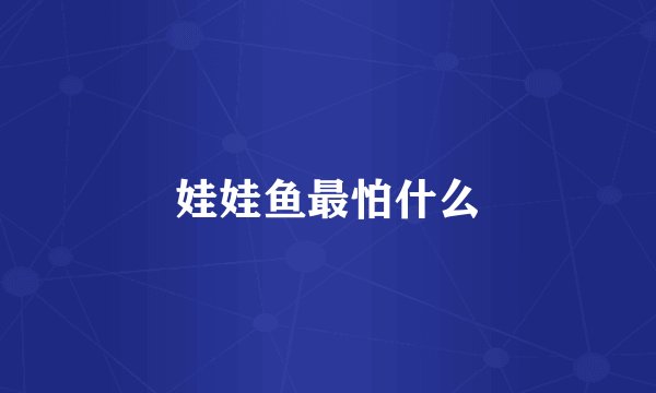 娃娃鱼最怕什么