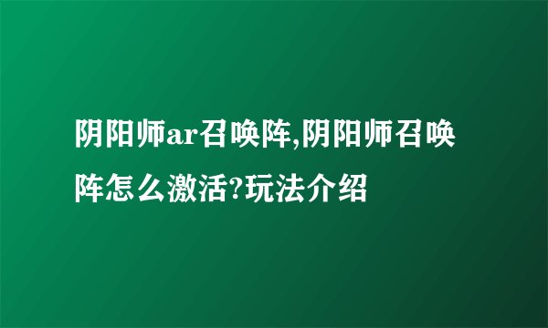 阴阳师ar召唤阵,阴阳师召唤阵怎么激活?玩法介绍