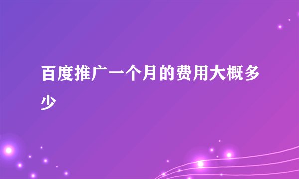 百度推广一个月的费用大概多少