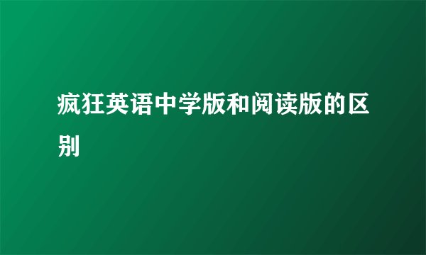 疯狂英语中学版和阅读版的区别