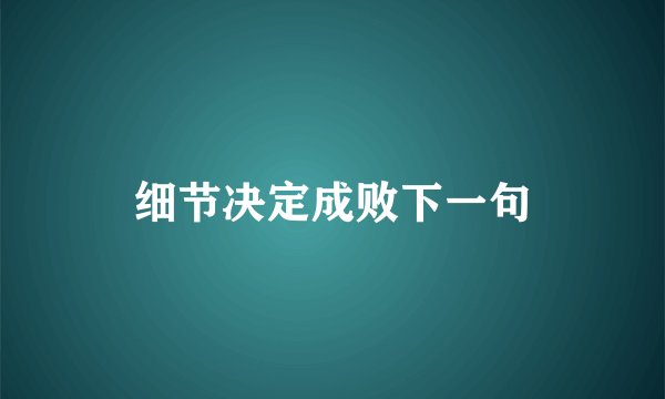 细节决定成败下一句