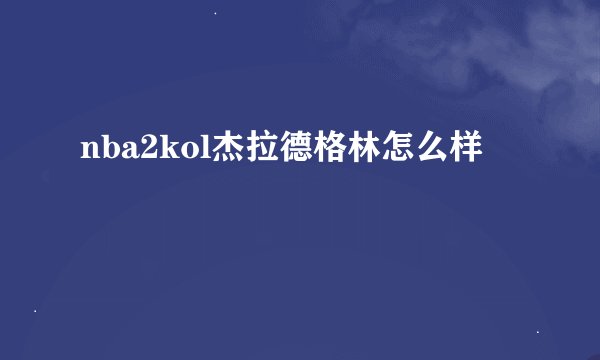 nba2kol杰拉德格林怎么样