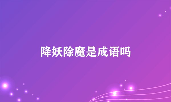 降妖除魔是成语吗