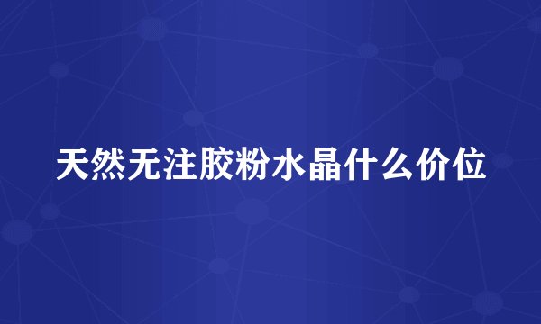 天然无注胶粉水晶什么价位