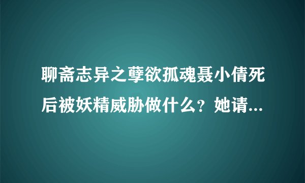聊斋志异之孽欲孤魂聂小倩死后被妖精威胁做什么？她请求宁先生
