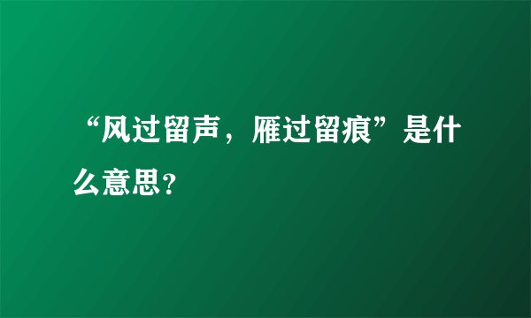 “风过留声，雁过留痕”是什么意思？