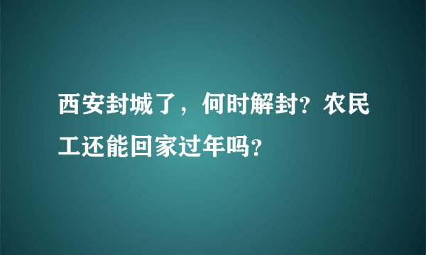 西安封城了，何时解封？农民工还能回家过年吗？