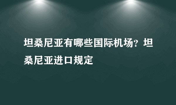 坦桑尼亚有哪些国际机场？坦桑尼亚进口规定