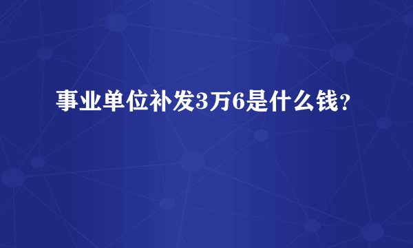 事业单位补发3万6是什么钱?