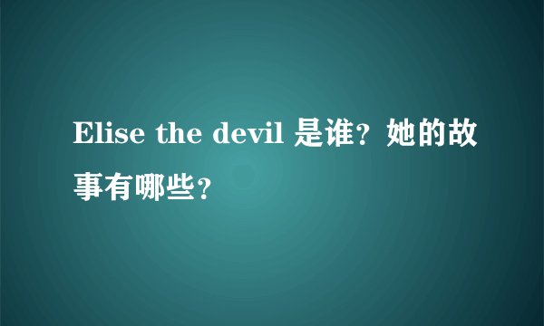 Elise the devil 是谁？她的故事有哪些？