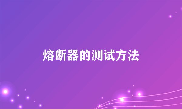 熔断器的测试方法