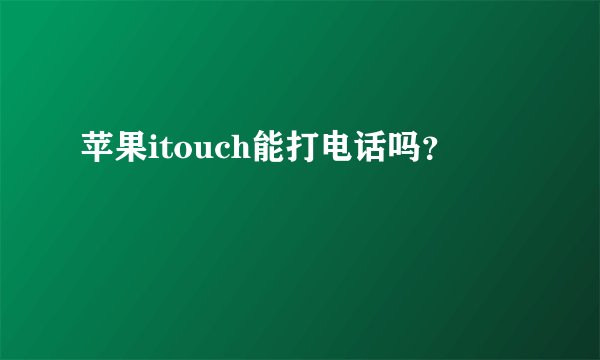 苹果itouch能打电话吗？