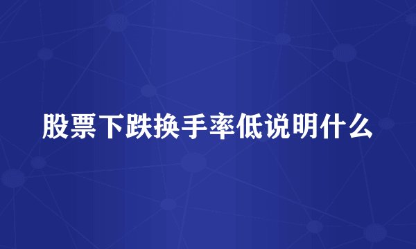 股票下跌换手率低说明什么