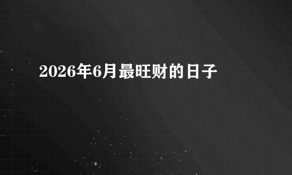2026年6月最旺财的日子