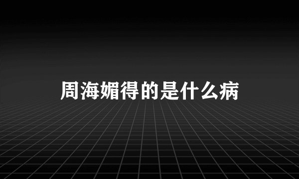 周海媚得的是什么病
