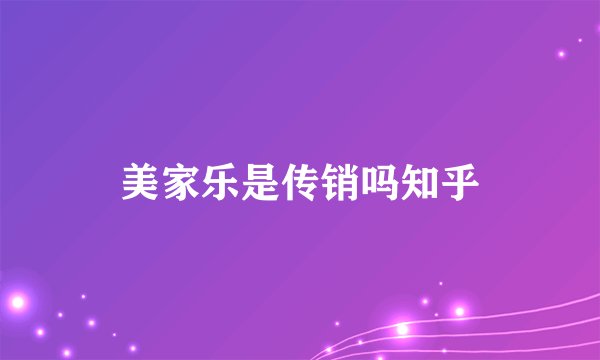 美家乐是传销吗知乎