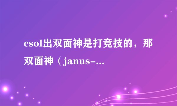csol出双面神是打竞技的，那双面神（janus-9）是以什么为原版？请大家来想象一下，希望能有答案，谢谢。