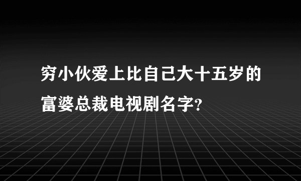 穷小伙爱上比自己大十五岁的富婆总裁电视剧名字？