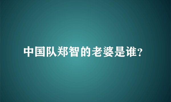 中国队郑智的老婆是谁？