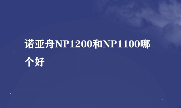 诺亚舟NP1200和NP1100哪个好