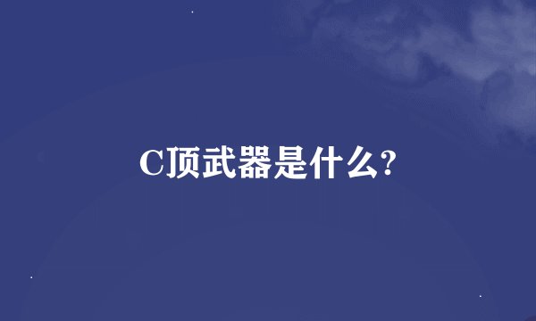 C顶武器是什么?