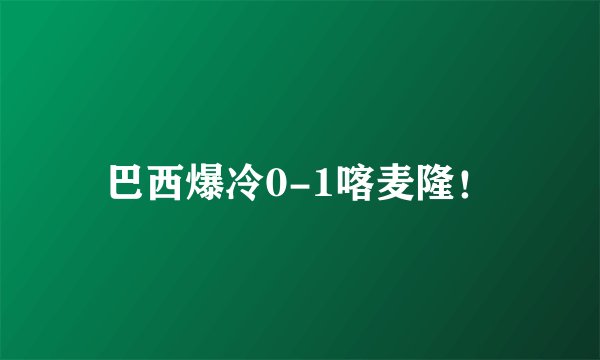 巴西爆冷0-1喀麦隆!