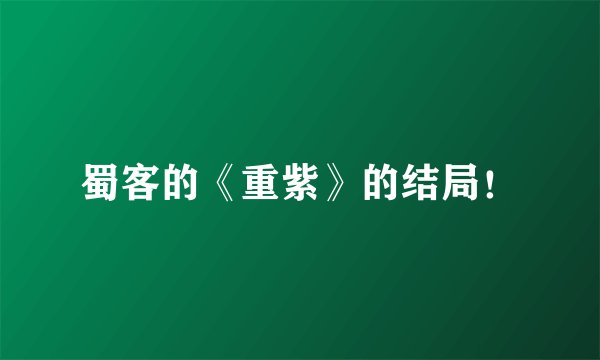 蜀客的《重紫》的结局！