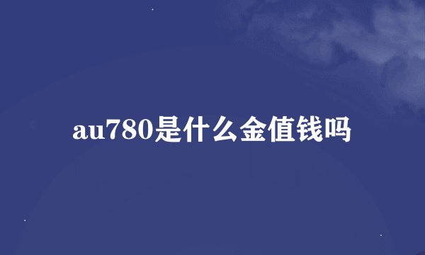 au780是什么金值钱吗