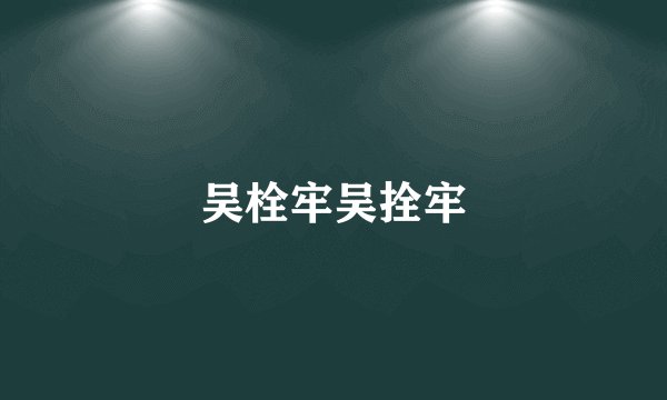 吴栓牢吴拴牢